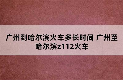 广州到哈尔滨火车多长时间 广州至哈尔滨z112火车